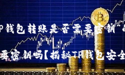 以下是针对“TP钱包转账是否需要密钥”的专门内容：

TP钱包转账需要密钥吗？揭秘TP钱包安全性与转账流程