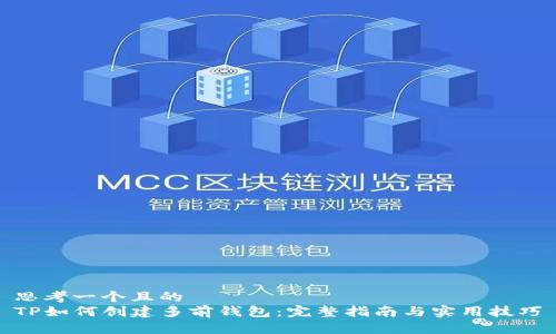 思考一个且的  
TP如何创建多前钱包：完整指南与实用技巧