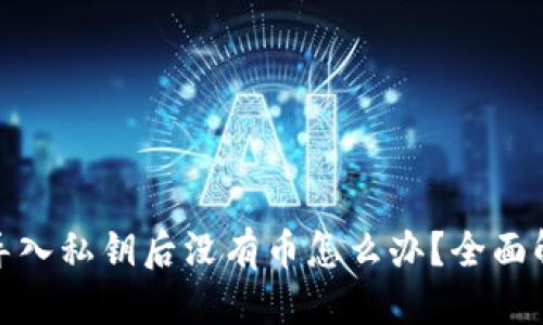 优质
tp钱包导入私钥后没有币怎么办？全面解决方案