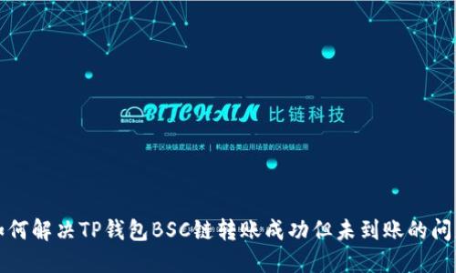 如何解决TP钱包BSC链转账成功但未到账的问题
