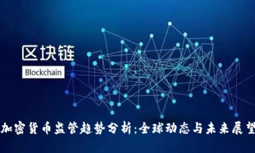 加密货币监管趋势分析：全球动态与未来展望