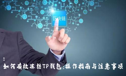 :
如何有效冻结TP钱包：操作指南与注意事项