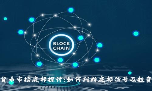 加密货币市场底部探讨：如何判断底部信号及投资策略