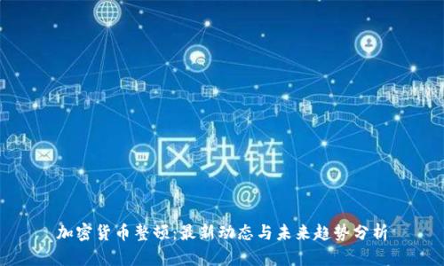 加密货币整顿：最新动态与未来趋势分析
