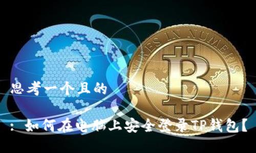 思考一个且的

: 如何在电脑上安全登录TP钱包？