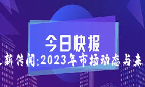 加密货币最新传闻：2023年市场动态与未来趋势分析