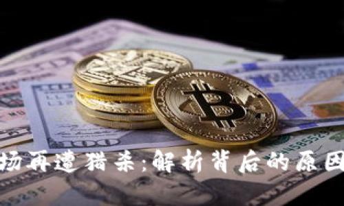加密货币市场再遭猎杀：解析背后的原因与未来走势