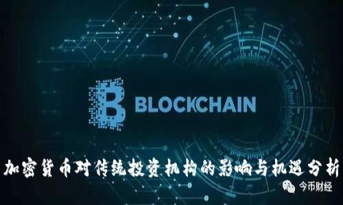 加密货币对传统投资机构的影响与机遇分析