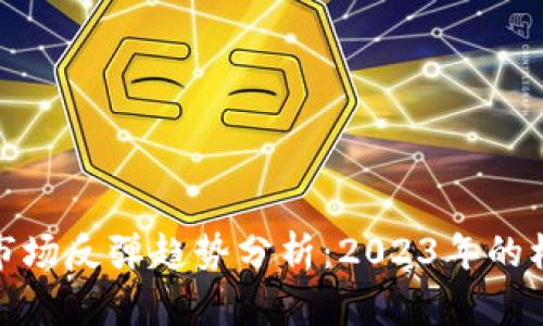 加密货币市场反弹趋势分析：2023年的机遇与挑战