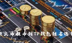 详细内容如何解决火币提币到TP钱包链名选错的问