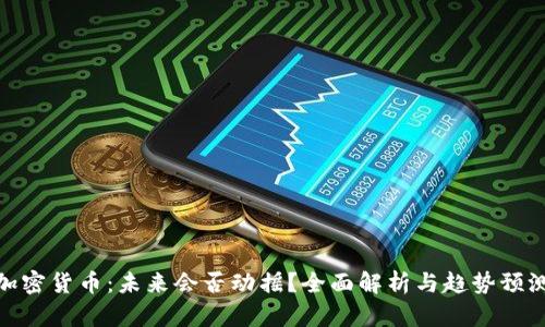 加密货币：未来会否动摇？全面解析与趋势预测